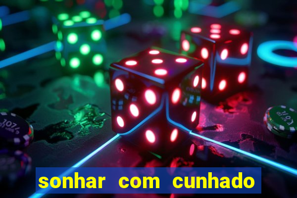 sonhar com cunhado jogo do bicho